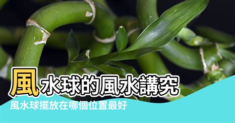 風水球擺放位置|風水球擺在什麼位置好？風水球的風水講究 